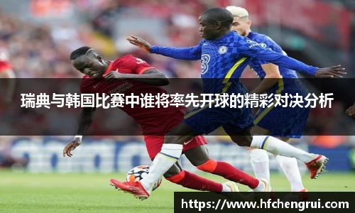 瑞典与韩国比赛中谁将率先开球的精彩对决分析
